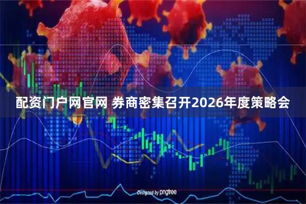 配资门户网官网 券商密集召开2026年度策略会
