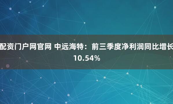 配资门户网官网 中远海特:前三季度净利润同比增长10.54%