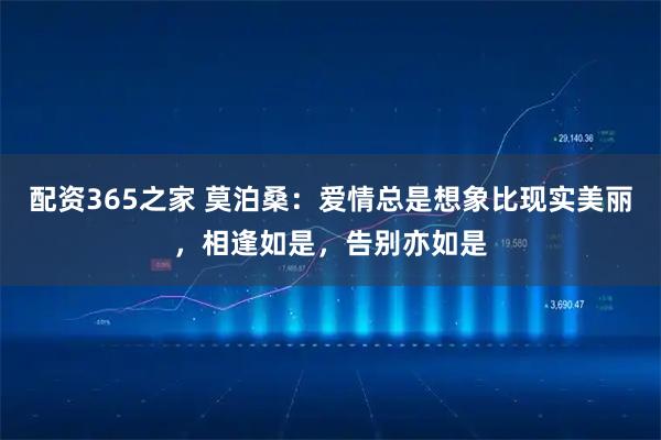 配资365之家 莫泊桑：爱情总是想象比现实美丽，相逢如是，告别亦如是
