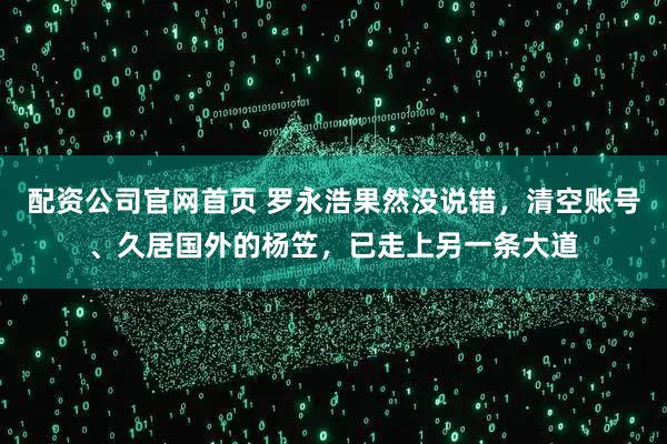 配资公司官网首页 罗永浩果然没说错,清空账号、久居国外的杨笠,已走上另一条大道