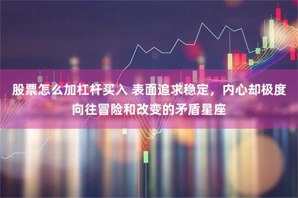 股票怎么加杠杆买入 表面追求稳定，内心却极度向往冒险和改变的矛盾星座
