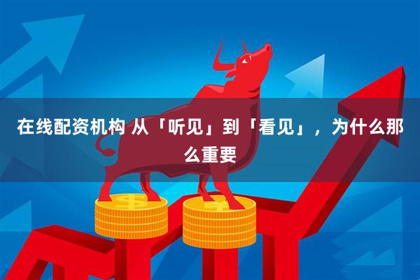 在线配资机构 从「听见」到「看见」，为什么那么重要