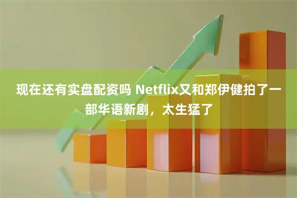 现在还有实盘配资吗 Netflix又和郑伊健拍了一部华语新剧，太生猛了