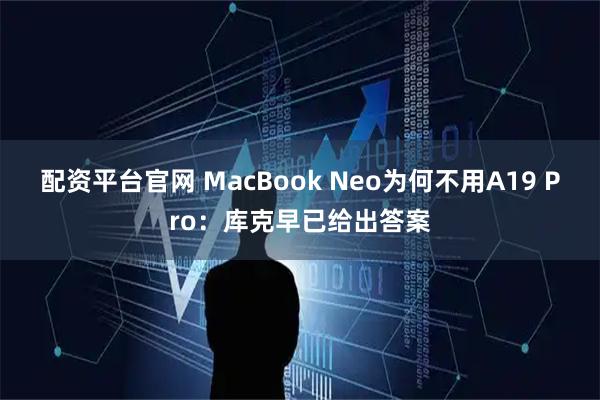 配资平台官网 MacBook Neo为何不用A19 Pro：库克早已给出答案