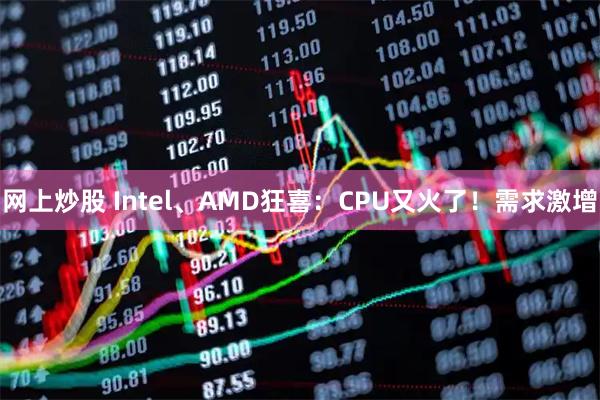 网上炒股 Intel、AMD狂喜：CPU又火了！需求激增