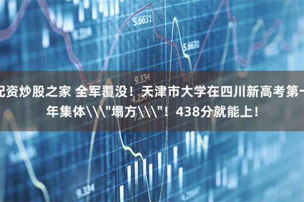 配资炒股之家 全军覆没！天津市大学在四川新高考第一年集体\