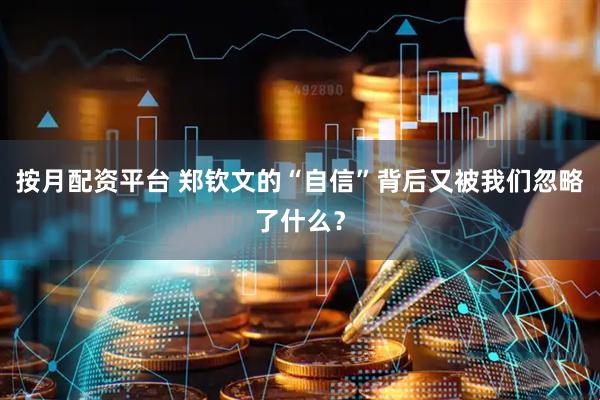 按月配资平台 郑钦文的“自信”背后又被我们忽略了什么？