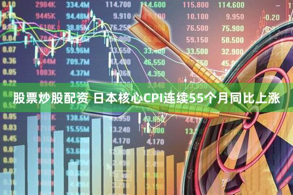 股票炒股配资 日本核心CPI连续55个月同比上涨